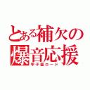 とある補欠の爆音応援（甲子園ロード）