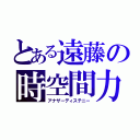 とある遠藤の時空間力（アナザーディステニー）