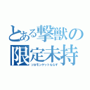 とある撃獣の限定未持（ソロモンゲットならず）