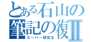 とある石山の筆記の復習Ⅱ（スーパー研究生）