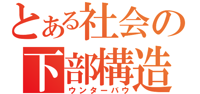 とある社会の下部構造（ウンターバウ）