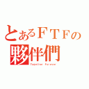 とあるＦＴＦの夥伴們（Ｔｏｇｅｔｈｅｒ Ｆｏｒｅｖｅｒ）