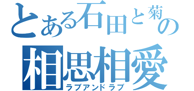 とある石田と菊池の相思相愛（ラブアンドラブ）