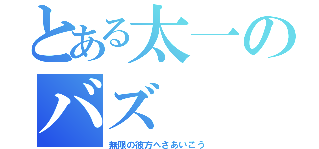 とある太一のバズ（無限の彼方へさあいこう）