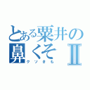 とある粟井の鼻くそⅡ（クソきも）