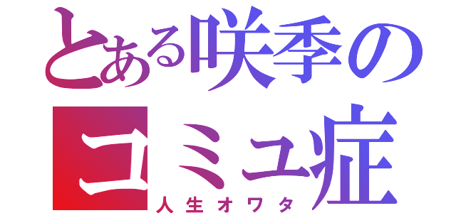 とある咲季のコミュ症（人生オワタ）