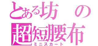 とある坊の超短腰布（ミニスカート）