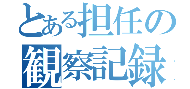 とある担任の観察記録（）