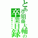 とある須藤大輔の卒業目録（卒業アルバム）