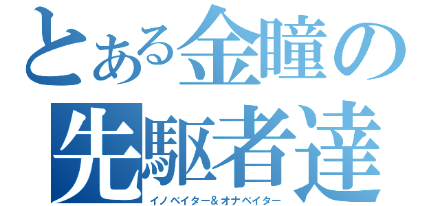 とある金瞳の先駆者達（イノベイター＆オナベイター）