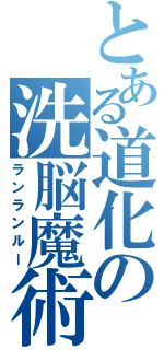 とある道化の洗脳魔術（ランランルー）