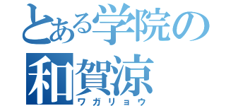 とある学院の和賀涼（ワガリョウ）