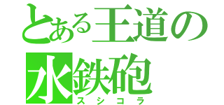 とある王道の水鉄砲（スシコラ）