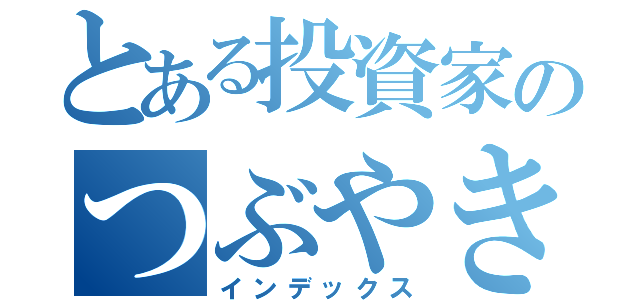 とある投資家のつぶやき（インデックス）