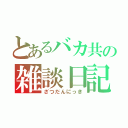 とあるバカ共の雑談日記（ざつだんにっき）