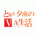 とある夕南のＶＡ生活（＼（＾ω＾）／）