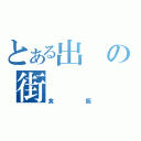 とある出の街（食飯）