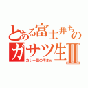 とある富士井ちゃんのガサツ生活Ⅱ（カレー皿の汚さｗ）