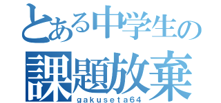 とある中学生の課題放棄（ｇａｋｕｓｅｔａ６４）