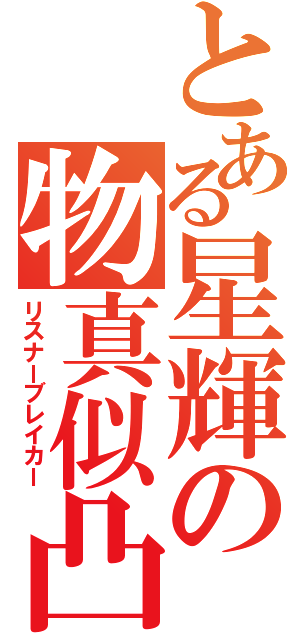 とある星輝の物真似凸（リスナーブレイカー）