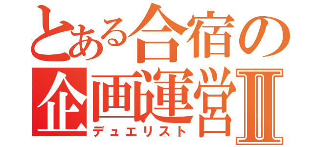 とある合宿の企画運営Ⅱ（デュエリスト）