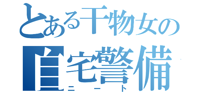 とある干物女の自宅警備（ニート）