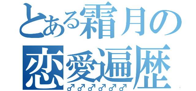 とある霜月の恋愛遍歴（♂♂♂♂♂♂）