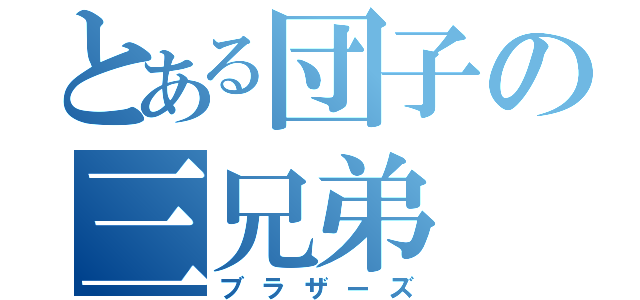 とある団子の三兄弟（ブラザーズ）