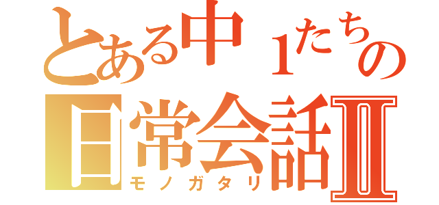 とある中１たちの日常会話Ⅱ（モノガタリ）