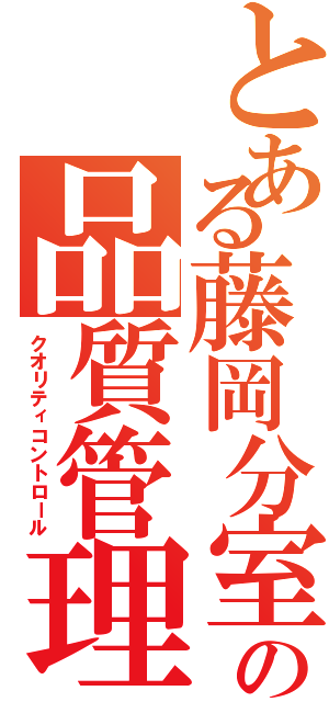 とある藤岡分室の品質管理（クオリティコントロール）