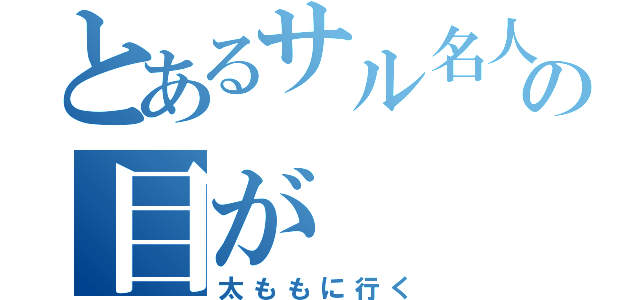 とあるサル名人の目が（太ももに行く）