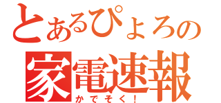 とあるぴょろの家電速報（かでそく！）