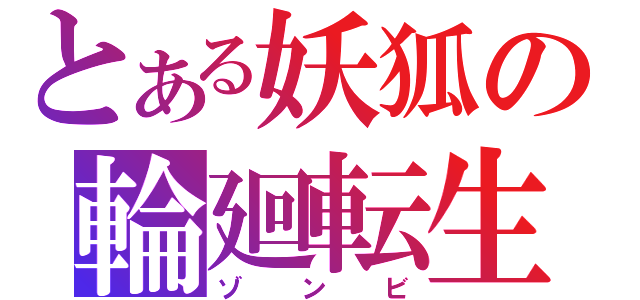 とある妖狐の輪廻転生（ゾンビ）