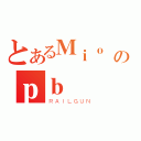 とあるＭｉｏ のｐｂ（ＲＡＩＬＧＵＮ）