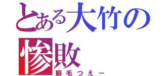 とある大竹の惨敗（癖毛つえー）