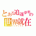 とある追逐夢想の世界就在我們腳下（インデックス）