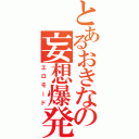 とあるおきなの妄想爆発（エロモード）