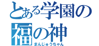 とある学園の福の神（まんじゅうちゃん）