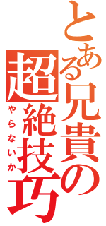 とある兄貴の超絶技巧（やらないか）