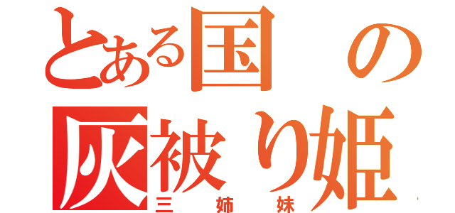 とある国の灰被り姫（三姉妹）