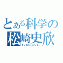 とある科学の松崎史欣（モンスターハンター）