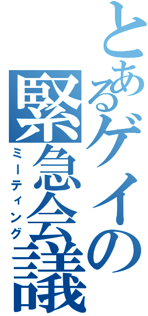 とあるゲイの緊急会議（ミーティング）