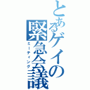 とあるゲイの緊急会議（ミーティング）