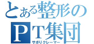 とある整形のＰＴ集団（サボりクレーマー）