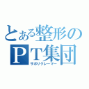 とある整形のＰＴ集団（サボりクレーマー）