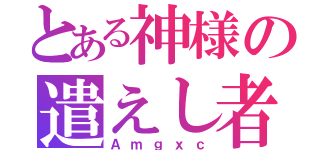 とある神様の遣えし者（Ａｍｇｘｃ）