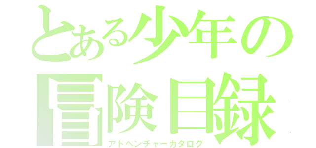 とある少年の冒険目録（アドベンチャーカタログ）