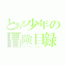 とある少年の冒険目録（アドベンチャーカタログ）