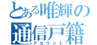 とある唯輝の通信戸籍（アカウント）