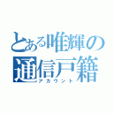 とある唯輝の通信戸籍（アカウント）